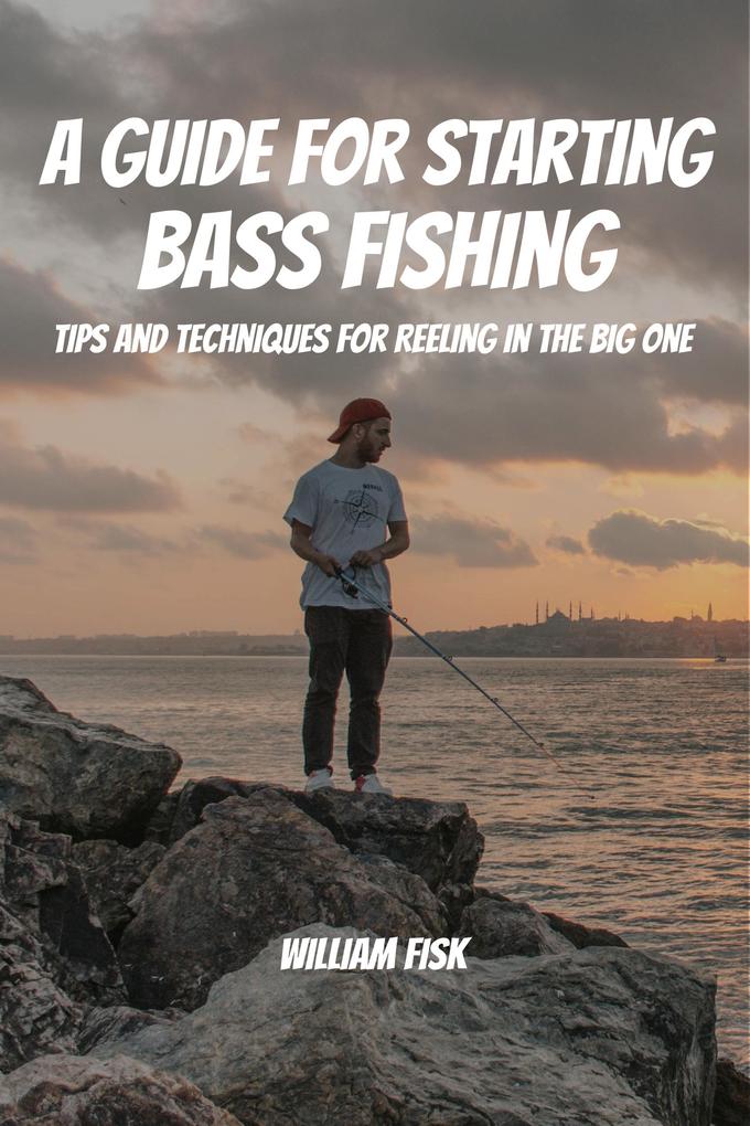 A Guide For Starting Bass Fishing! Tips and Techniques for Reeling in the Big One