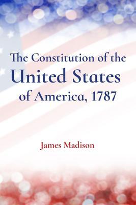 The Constitution of the United States of America 1787