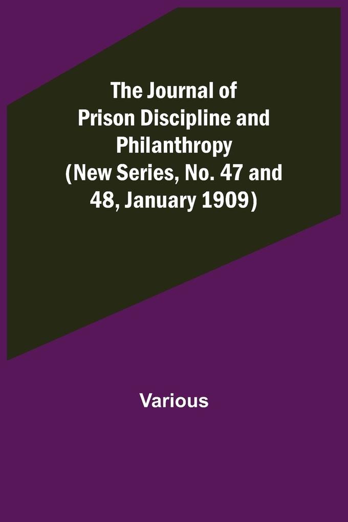 The Journal of Prison Discipline and Philanthropy (New Series No. 47 and 48 January 1909)