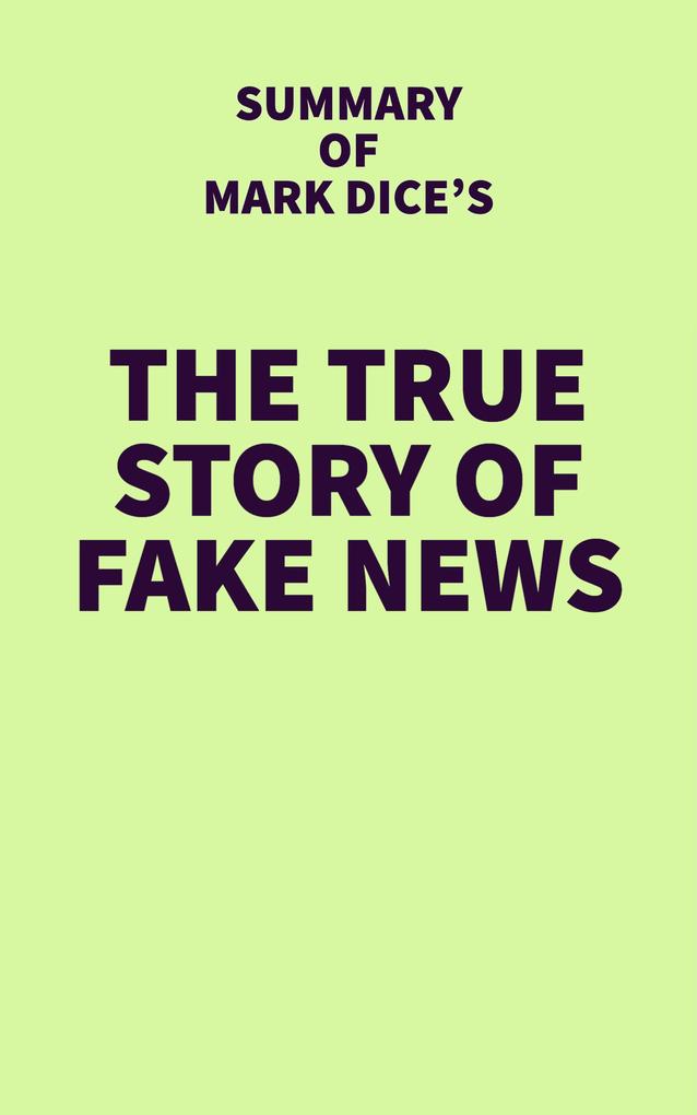 Summary of Mark Dice‘s The True Story of Fake News