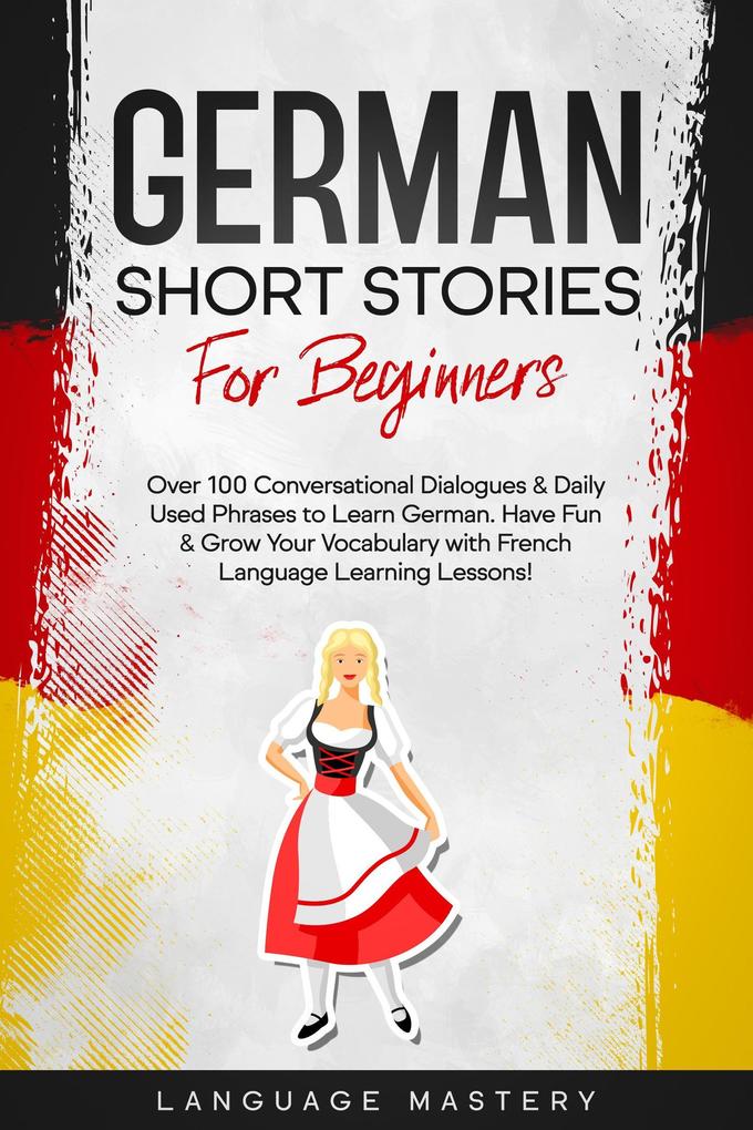 German Short Stories for Beginners: Over 100 Conversational Dialogues & Daily Used Phrases to Learn German. Have Fun & Grow Your Vocabulary with German Language Learning Lessons! (Learning German #1)