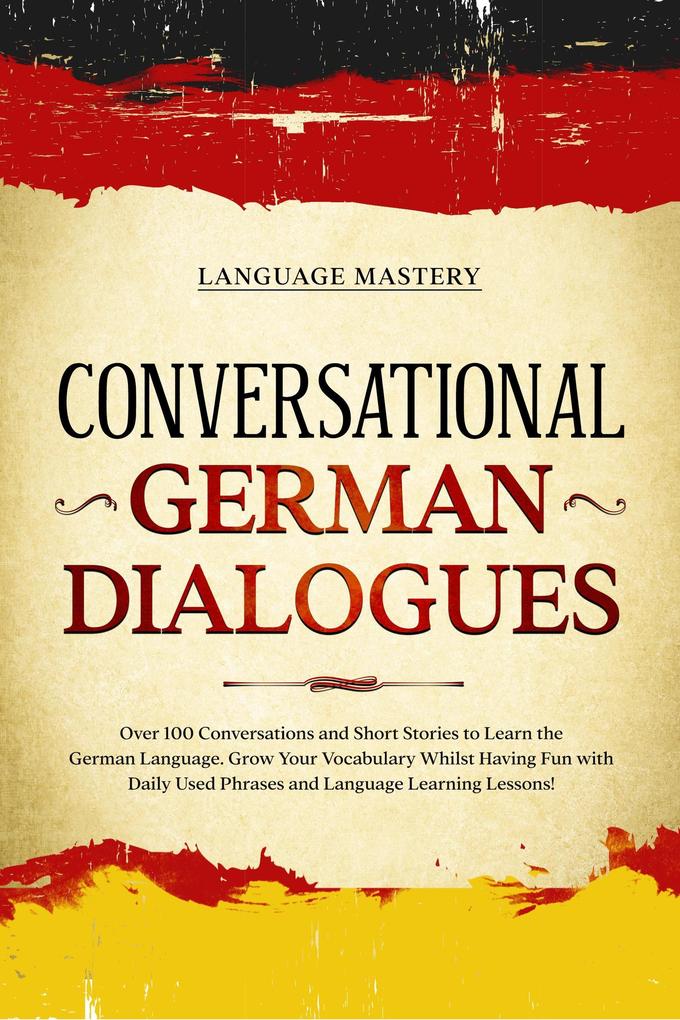 Conversational German Dialogues: Over 100 Conversations and Short Stories to Learn the German Language. Grow Your Vocabulary Whilst Having Fun with Daily Used Phrases and Language Learning Lessons! (Learning German #2)