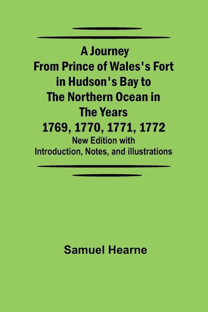A Journey from Prince of Wales's Fort in Hudson's Bay to the Northern Ocean in the Years 1769 1770 1771 1772 ; New Edition with Introduction Notes and Illustrations