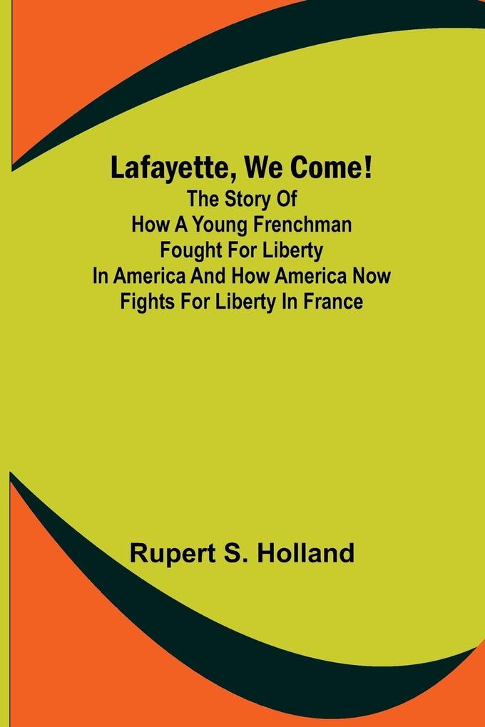 Lafayette We Come!;The Story of How a Young Frenchman Fought for Liberty in America and How America Now Fights for Liberty in France