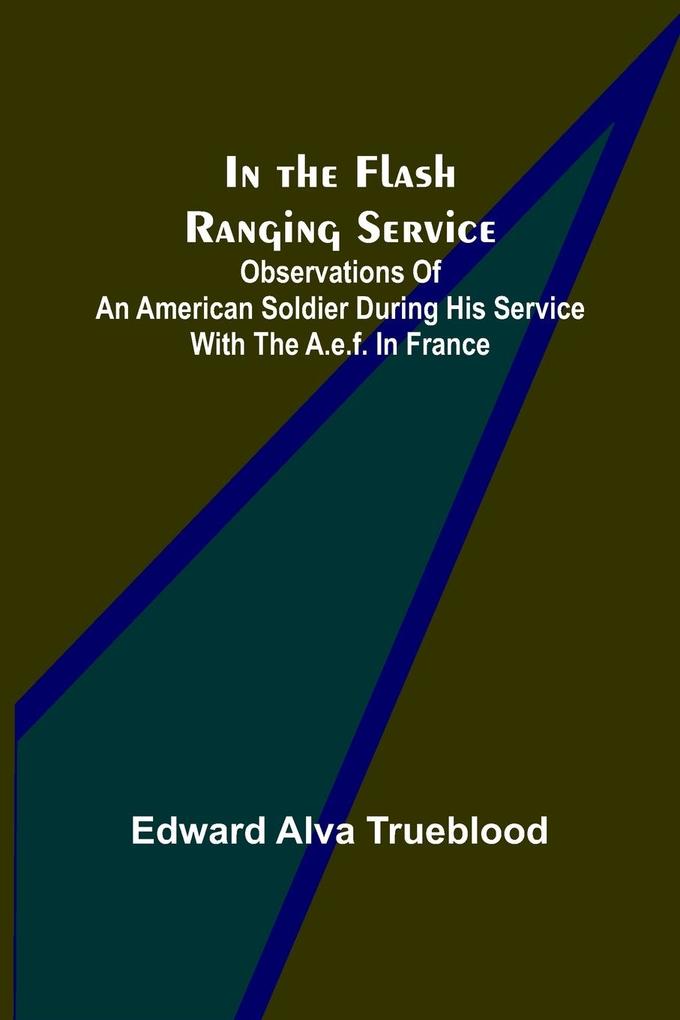 In the Flash Ranging Service; Observations of an American Soldier During His Service With the A.E.F. in France