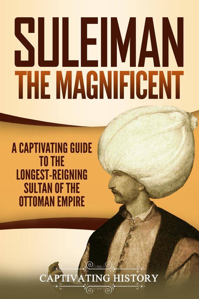 Suleiman the Magnificent: A Captivating Guide to the Longest-Reigning Sultan of the Ottoman Empire