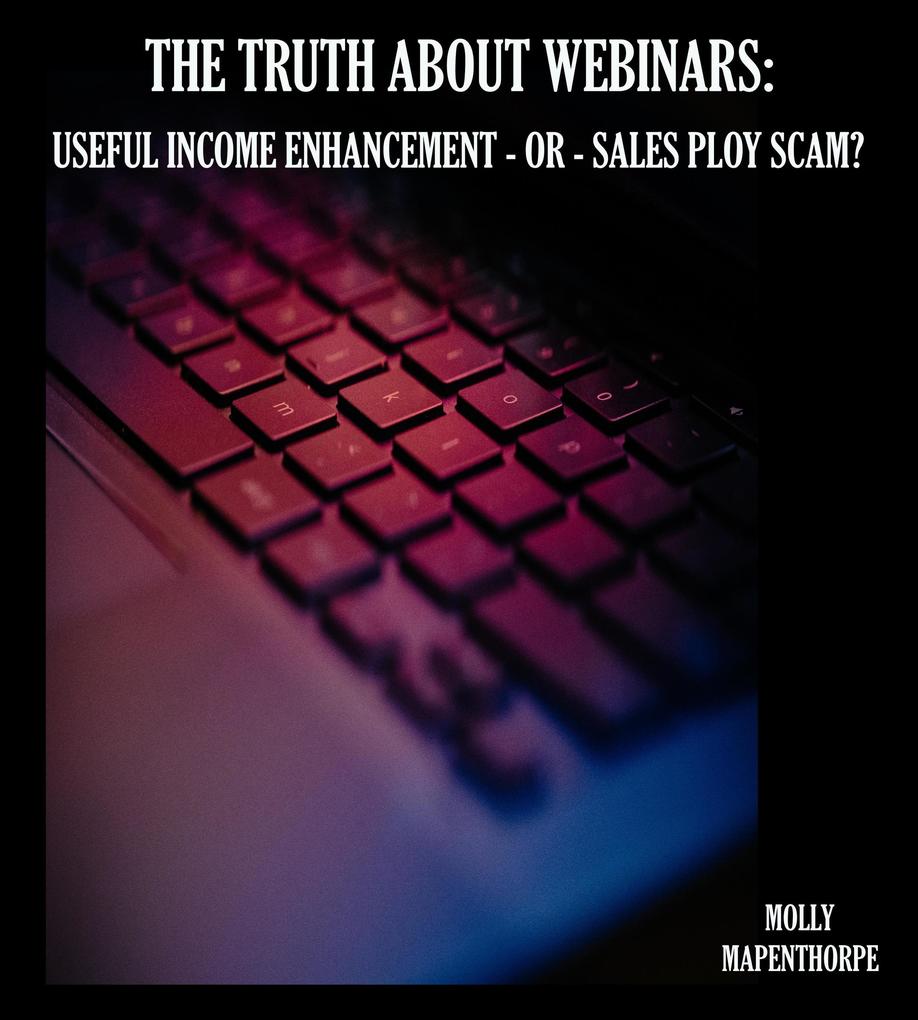 The Truth About Webinars: Useful Income Enhancement or Sales Ploy Scam? (The Truth About Everything by Molly Mapenthorpe #1)