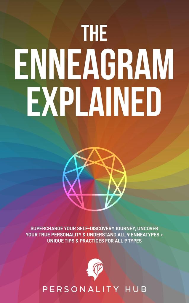 The Enneagram Explained: : Supercharge Your Self-Discovery Journey Uncover Your True Personality & Understand All 9 Enneatypes Plus Unique Tips & Practices For All 9 Types (Enneagram Unwrapped #1)