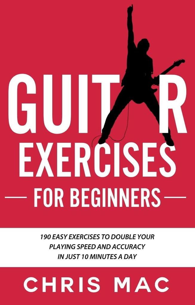 Guitar Exercises for Beginners: 190 easy exercises to double your playing Speed and Accuracy - in just 10 minutes a day (Fast And Fun Guitar #4)