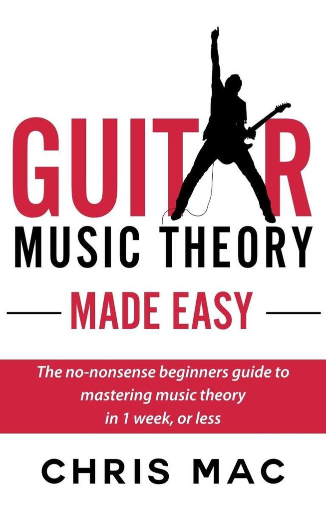 Guitar Music Theory Made Easy: The no-nonsense beginners guide to mastering music theory in 1 week or less (Fast And Fun Guitar #5)
