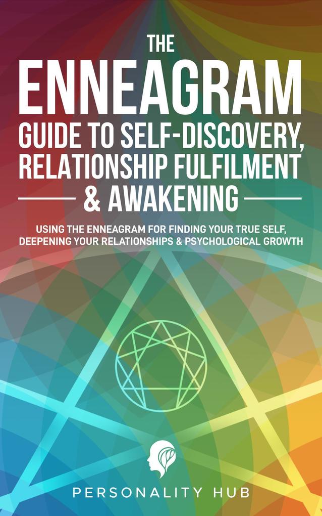The Enneagram Guide To Self-Discovery Relationship Fulfilment & Awakening:: Using The Enneagram For Finding Your True Self Deepening Your Relationships & Psychological Growth (Enneagram Unwrapped #2)