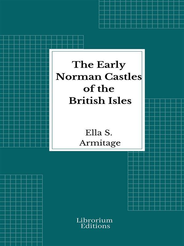 The Early Norman Castles of the British Isles - 1912 - Illustrated