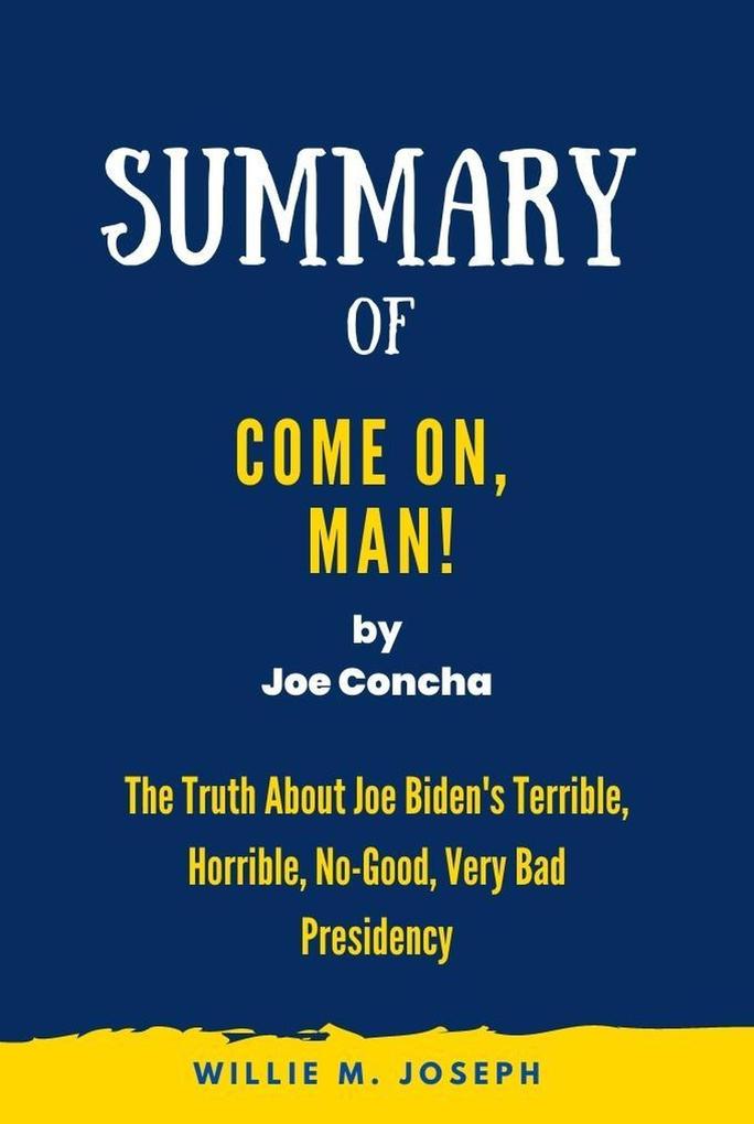 Summary of Come On Man! By Joe Concha: The Truth About Joe Biden‘s Terrible Horrible No-Good Very Bad Presidency