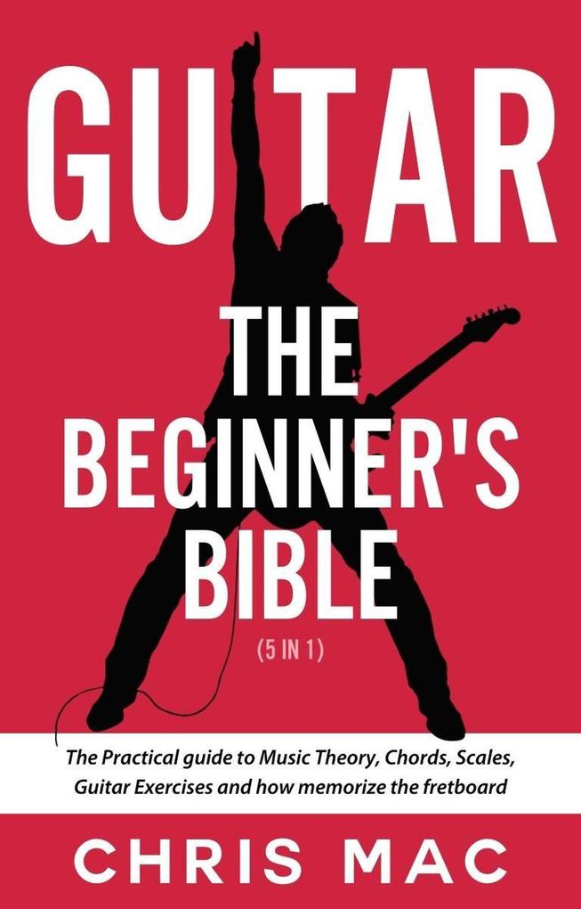 Guitar - The Beginners Bible (5 in 1): The Practical Guide to Music Theory Chords Scales Guitar Exercises and How to Memorize the Fretboard (Fast And Fun Guitar #6)