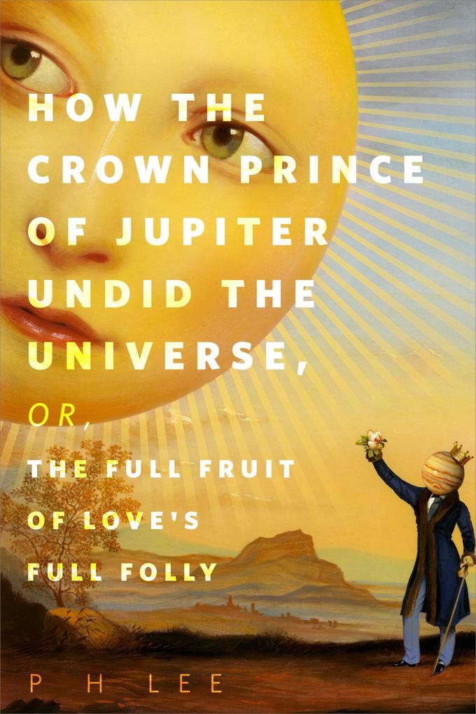 How the Crown Prince of Jupiter Undid the Universe or The Full Fruit of Love‘s Full Folly