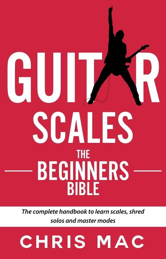 Guitar Scales: The Beginner‘s Bible: The Complete Handbook to Learn Scales Shred Solos and Master Modes (Fast And Fun Guitar #2)