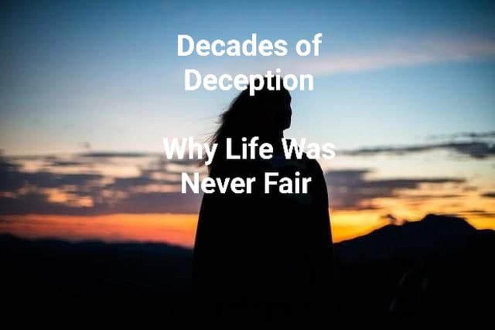 Decades of Deception - Why Life Was Never Fair