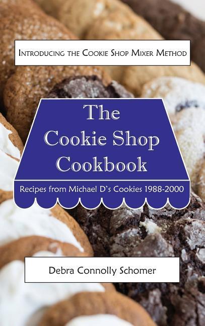 The Cookie Shop Cookbook: Introducing the Cookie Shop Mixer Method: Recipes from Michael D‘s Cookies 1988-2000