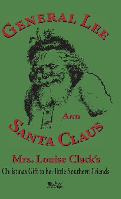 General Lee and Santa Claus: Mrs. Louise Clack‘s Christmas Gift To Her Little Southern Friends