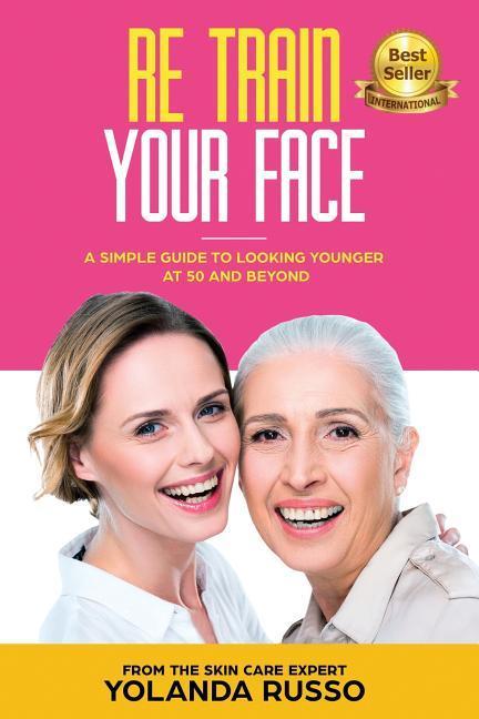 Re Train Your Face: A Simple Guide To Looking Younger at 50 And Beyond