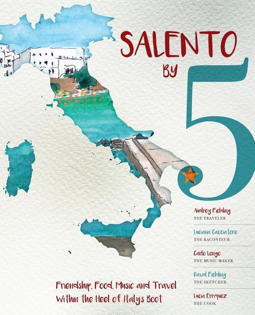 Salento by 5: Friendship Food Music and Travel Within the Heel of Italy‘s Boot