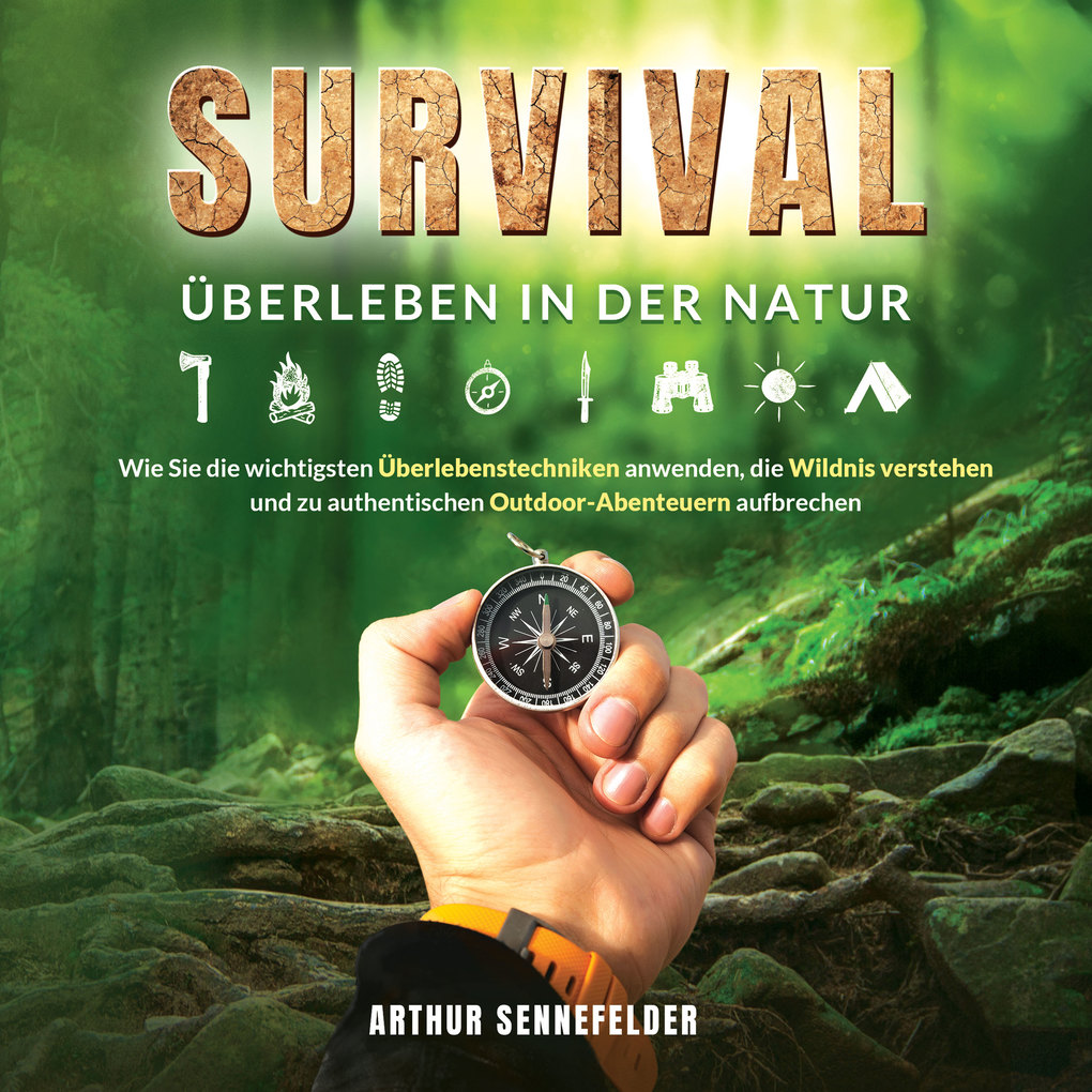 Survival ‘ Überleben in der Natur: Wie Sie die wichtigsten Überlebenstechniken anwenden die Wildnis verstehen und zu authentischen Outdoor-Abenteuern aufbrechen