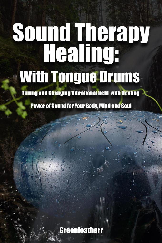 Sound Therapy Healing: With Tongue Drums Tuning and Changing Vibrational field with Healing Power of Sound for Your Body Mind and Soul