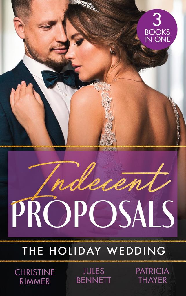 Indecent Proposals: The Holiday Wedding: Married Till Christmas (The Bravos of Justice Creek) / Scandalous Engagement / Single Dad‘s Holiday Wedding