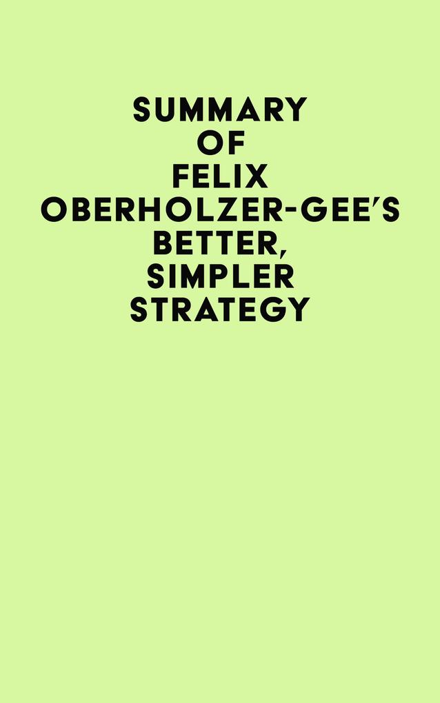 Summary of Felix Oberholzer-Gee‘s Better Simpler Strategy