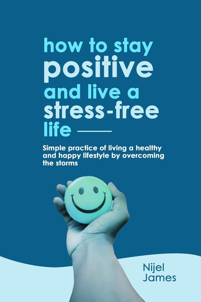 How To Stay Positive And Live A Stress-Free Life