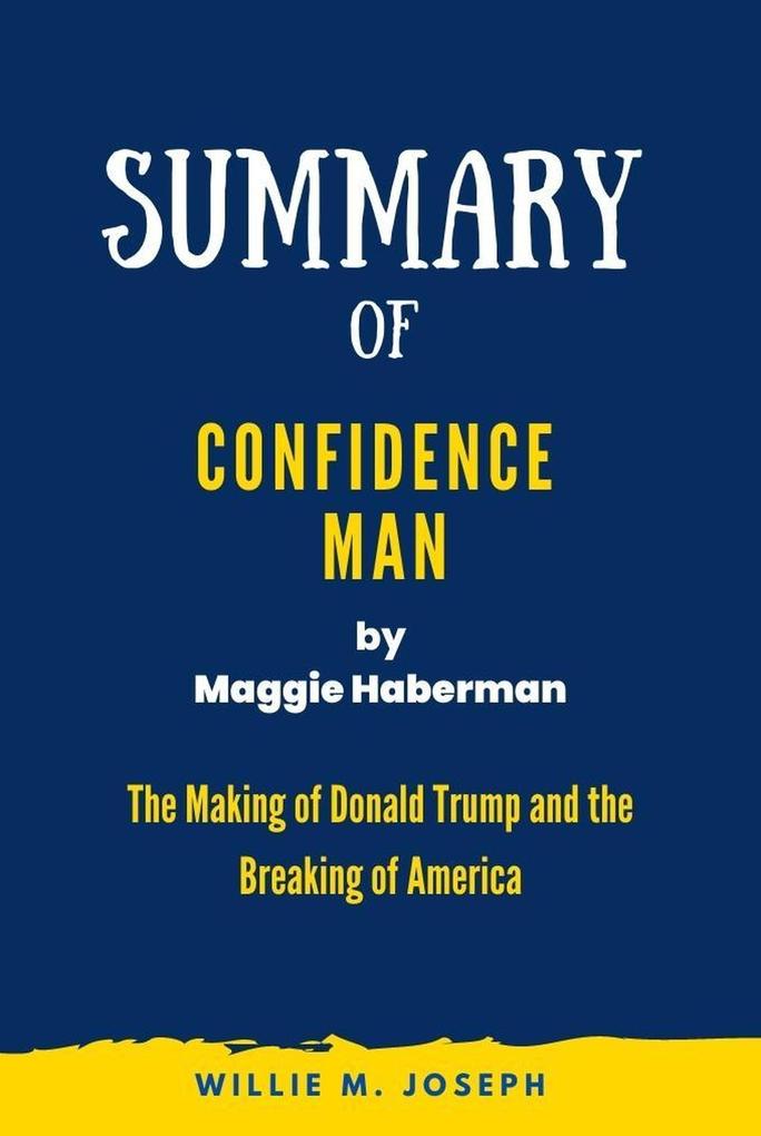 Summary of Confidence Man by Maggie Haberman: The Making of Donald Trump and the Breaking of America