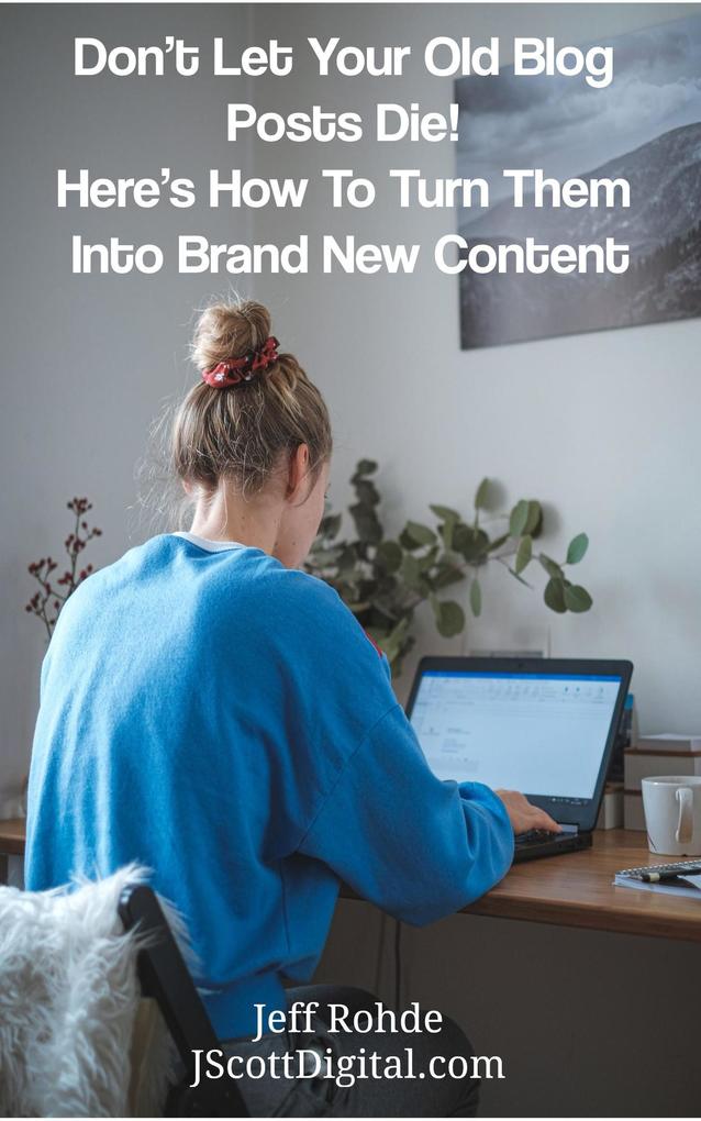 Don‘t Let Your Old Blog Posts Die! Here‘s How To Turn Them Into Brand New Content