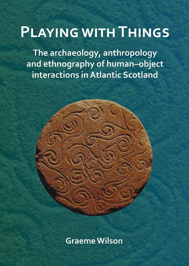 Playing with Things: The archaeology anthropology and ethnography of human-object interactions in Atlantic Scotland