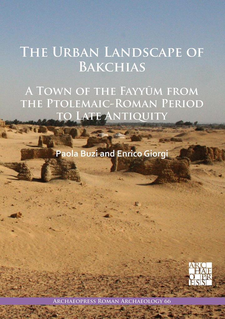 Urban Landscape of Bakchias: A Town of the Fayyum from the Ptolemaic-Roman Period to Late Antiquity