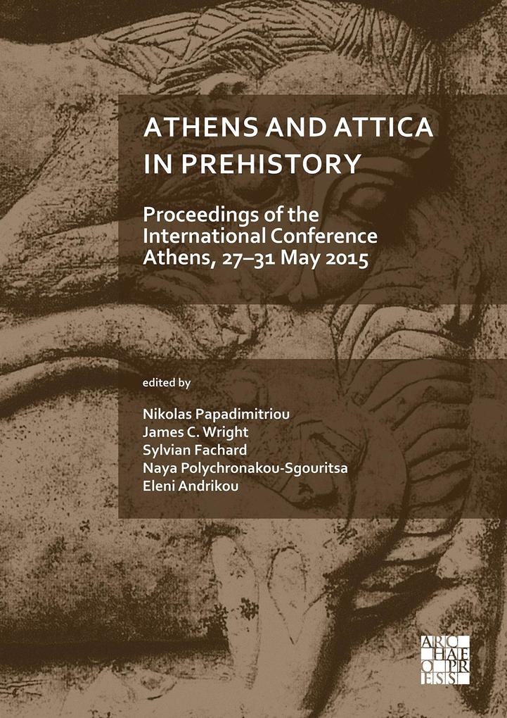 Athens and Attica in Prehistory: Proceedings of the International Conference Athens 27-31 May 2015