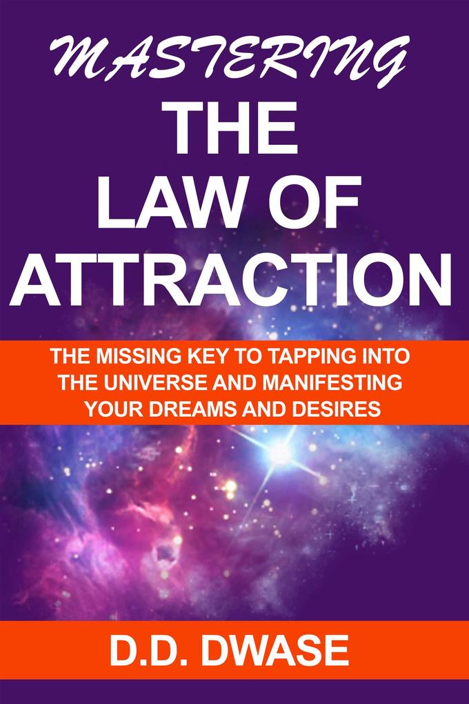 Mastering The Law of Attraction: The Missing Key To Tapping Into The Universe And Manifesting Your Dreams And Desires (Mastering Series #2)