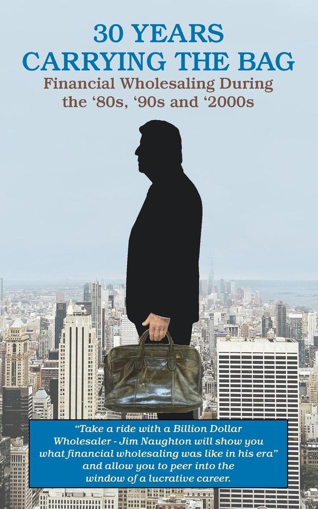 30 YEARS CARRYING THE BAG / Financial Wholesaling During the '80s '90s and '2000s