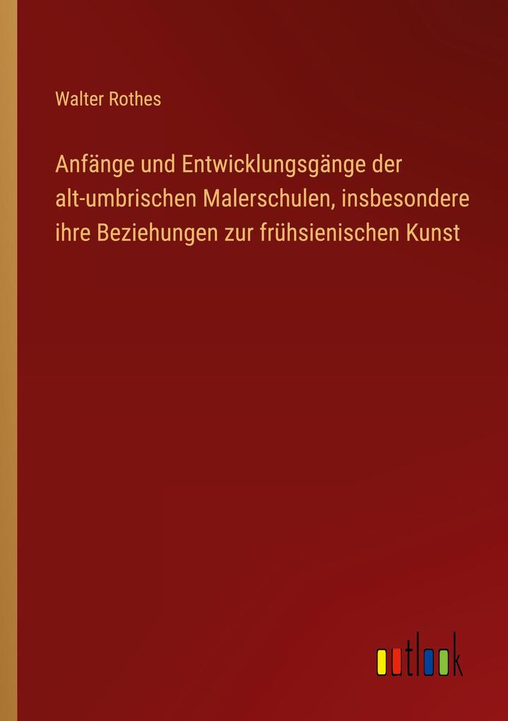 Anfänge und Entwicklungsgänge der alt-umbrischen Malerschulen insbesondere ihre Beziehungen zur frühsienischen Kunst