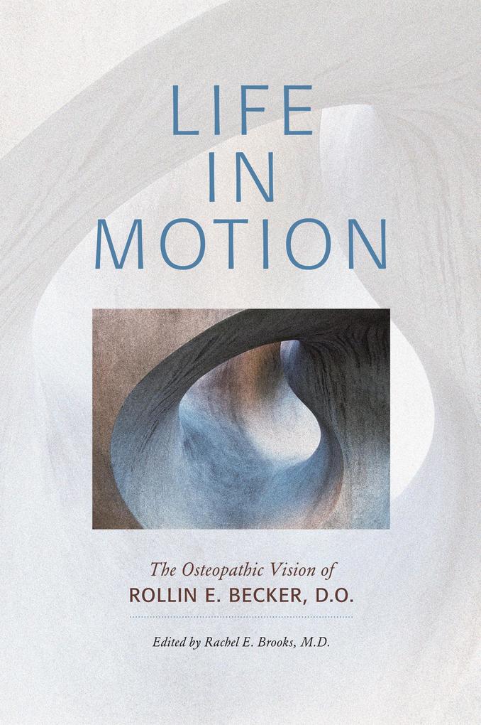 Life in Motion: The Osteopathic Vision of Rollin E. Becker DO (The Works of Rollin E. Becker DO)