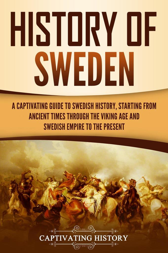 History of Sweden: A Captivating Guide to Swedish History Starting from Ancient Times through the Viking Age and Swedish Empire to the Present