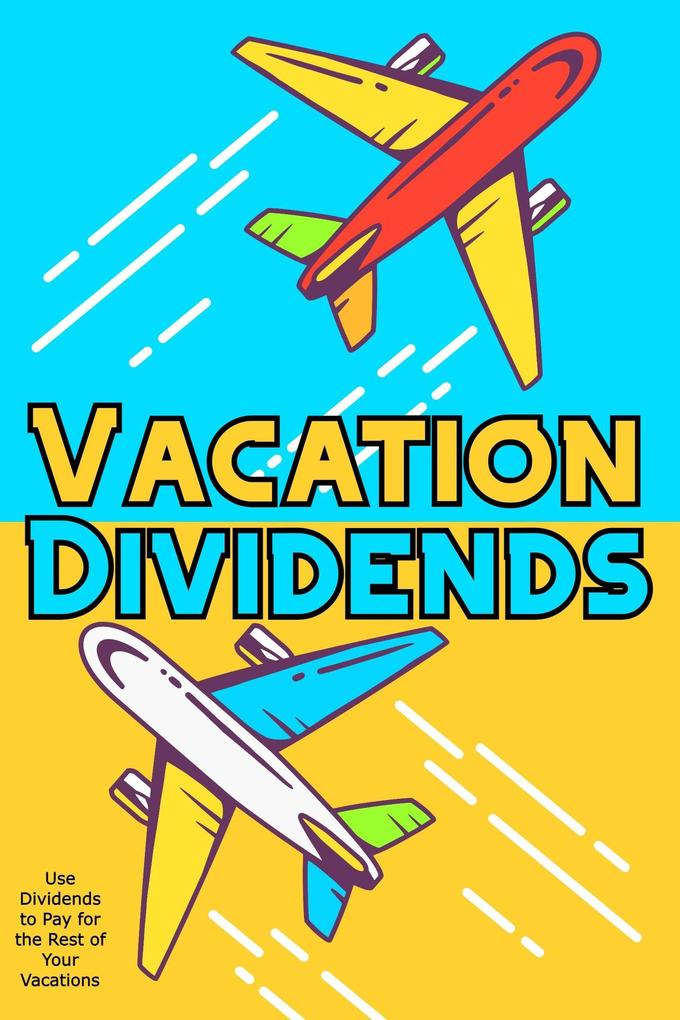 Vacation Dividends: Use Dividends to Pay for the Rest of Your Vacations (Financial Freedom #56)