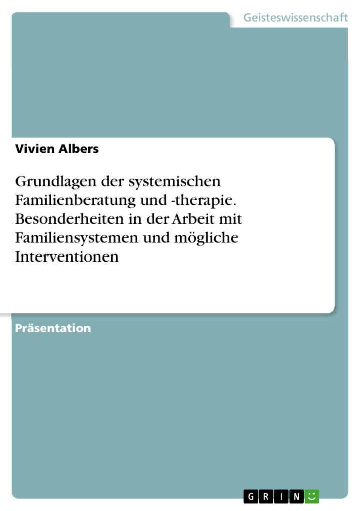 Grundlagen der systemischen Familienberatung und -therapie. Besonderheiten in der Arbeit mit Familiensystemen und mögliche Interventionen