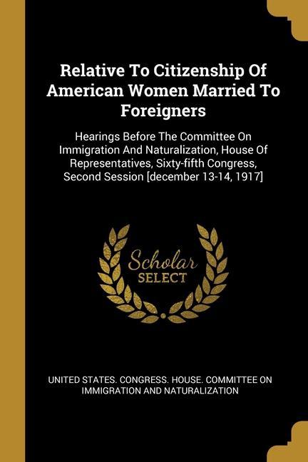 Relative To Citizenship Of American Women Married To Foreigners: Hearings Before The Committee On Immigration And Naturalization House Of Representat