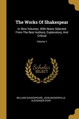 The Works Of Shakespear: In Nine Volumes. With Notes Selected From The Best Authors Explanatory And Critical; Volume 1