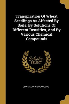 Transpiration Of Wheat Seedlings As Affected By Soils By Solutions Of Different Densities And By Various Chemical Compounds