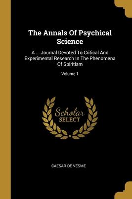 The Annals Of Psychical Science: A ... Journal Devoted To Critical And Experimental Research In The Phenomena Of Spiritism; Volume 1