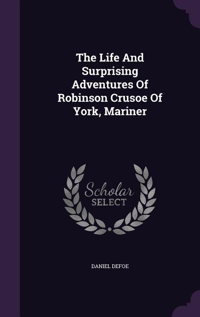 The Life And Surprising Adventures Of Robinson Crusoe Of York Mariner - Daniel Defoe