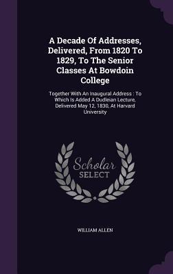 A Decade Of Addresses Delivered From 1820 To 1829 To The Senior Classes At Bowdoin College