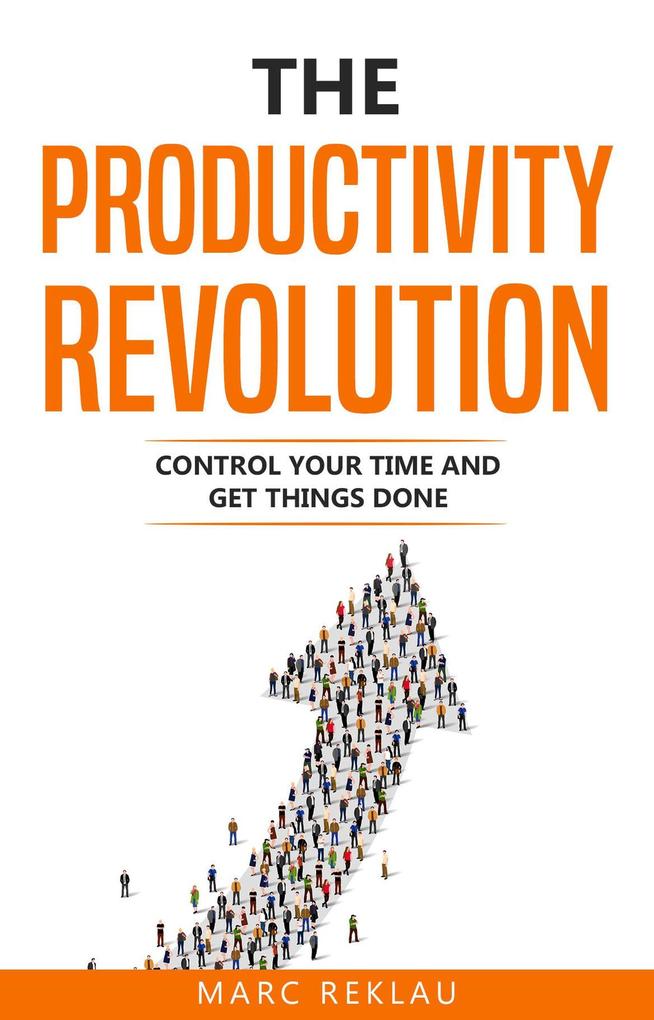 The Productivity Revolution: Control Your Time and Get Things Done! (Change your habits change your life #2)