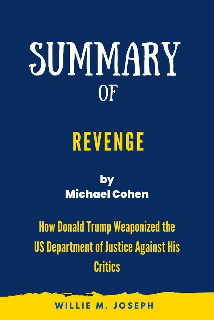 Summary of Revenge By Michael Cohen: How Donald Trump Weaponized the US Department of Justice Against His Critics